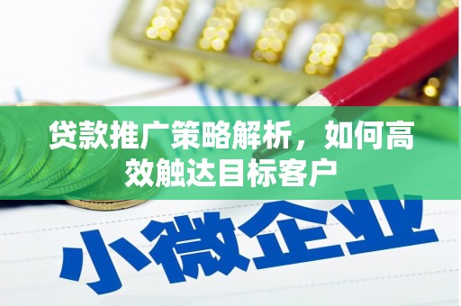 静乐贷款推广策略解析，如何高效触达目标客户