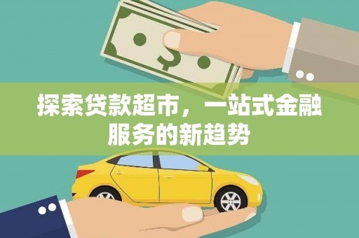 静乐探索贷款超市，一站式金融服务的新趋势