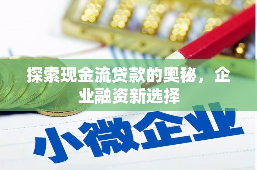 静乐探索现金流贷款的奥秘，企业融资新选择