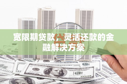 静乐宽限期贷款，灵活还款的金融解决方案