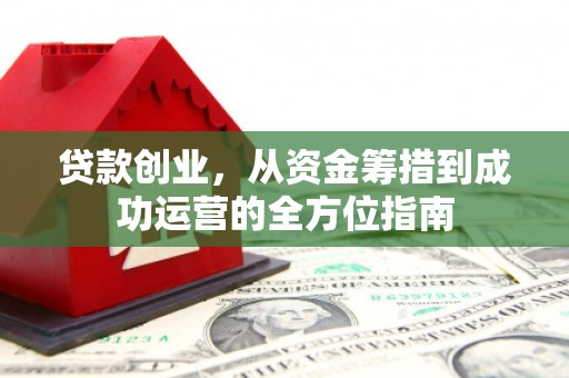 静乐贷款创业，从资金筹措到成功运营的全方位指南