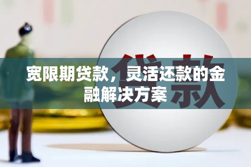 静乐宽限期贷款，灵活还款的金融解决方案