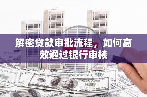 静乐解密贷款审批流程，如何高效通过银行审核