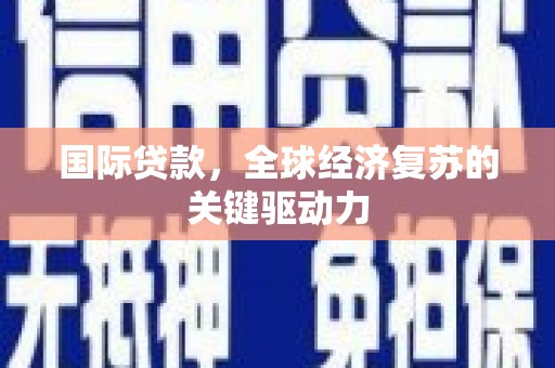 静乐国际贷款，全球经济复苏的关键驱动力