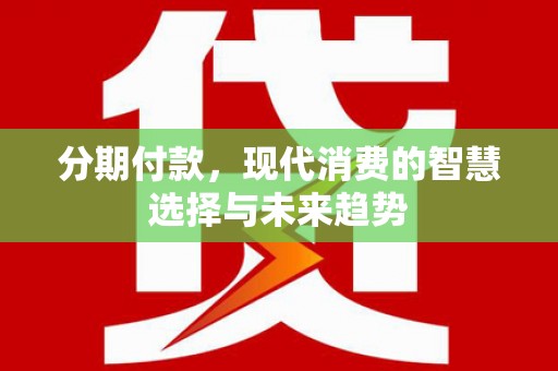 静乐分期付款，现代消费的智慧选择与未来趋势