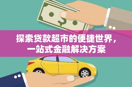 静乐探索贷款超市的便捷世界，一站式金融解决方案