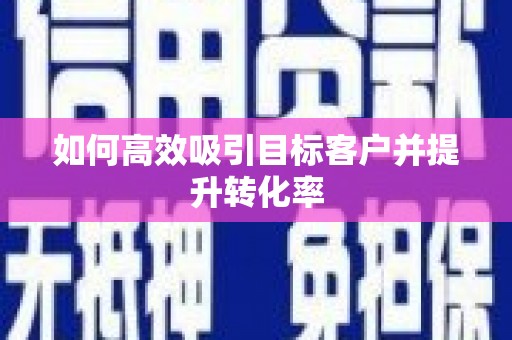 静乐如何高效吸引目标客户并提升转化率