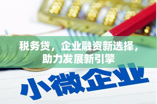 静乐税务贷，企业融资新选择，助力发展新引擎