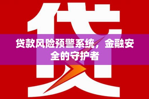 静乐贷款风险预警系统，金融安全的守护者
