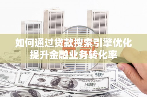 静乐如何通过贷款搜索引擎优化提升金融业务转化率