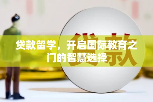 静乐贷款留学，开启国际教育之门的智慧选择
