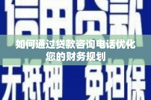 静乐如何通过贷款咨询电话优化您的财务规划