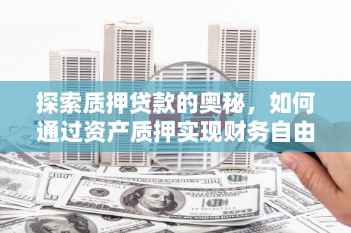 静乐探索质押贷款的奥秘，如何通过资产质押实现财务自由