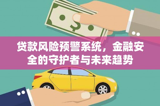 静乐贷款风险预警系统，金融安全的守护者与未来趋势