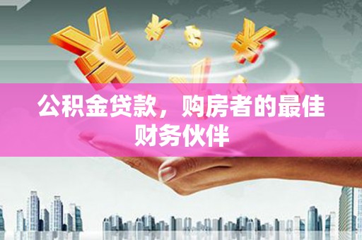 静乐公积金贷款，购房者的最佳财务伙伴