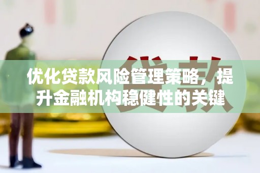 静乐优化贷款风险管理策略，提升金融机构稳健性的关键