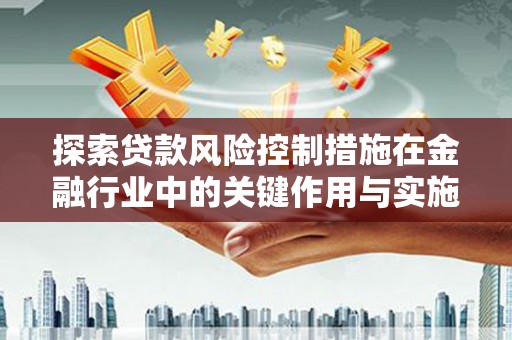 静乐探索贷款风险控制措施在金融行业中的关键作用与实施策略
