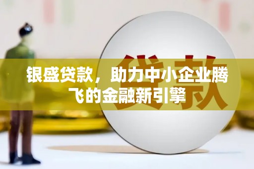 静乐银盛贷款，助力中小企业腾飞的金融新引擎