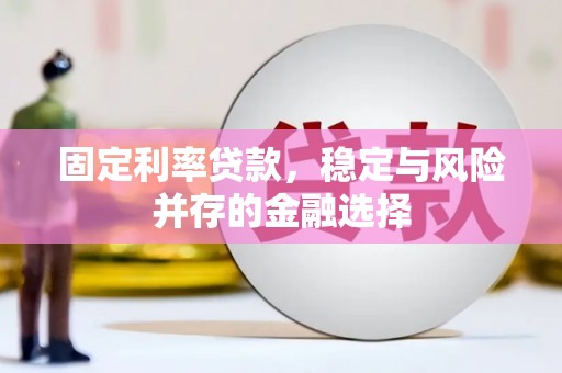 静乐固定利率贷款，稳定与风险并存的金融选择