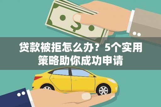 静乐贷款被拒怎么办？5个实用策略助你成功申请