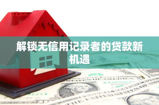 静乐解锁无信用记录者的贷款新机遇