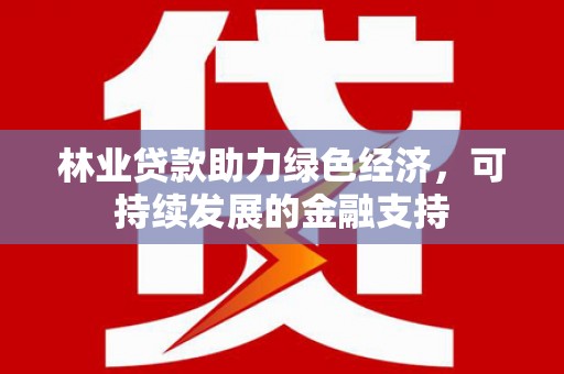 静乐林业贷款助力绿色经济，可持续发展的金融支持