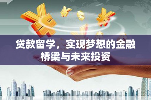 静乐贷款留学，实现梦想的金融桥梁与未来投资
