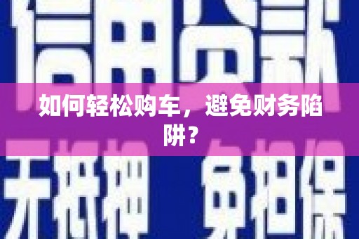 静乐如何轻松购车，避免财务陷阱？