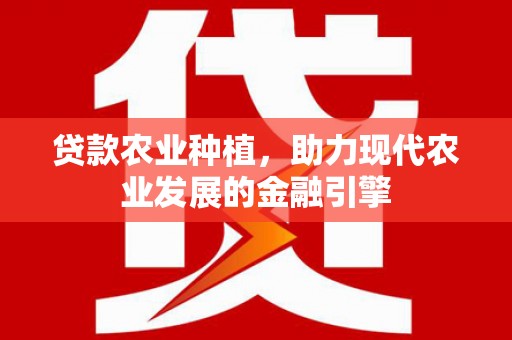 静乐贷款农业种植，助力现代农业发展的金融引擎
