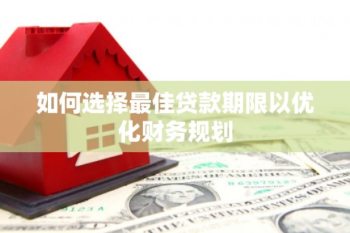 静乐如何选择最佳贷款期限以优化财务规划