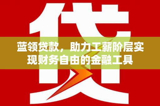 静乐蓝领贷款，助力工薪阶层实现财务自由的金融工具
