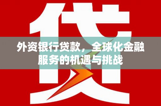 静乐外资银行贷款，全球化金融服务的机遇与挑战