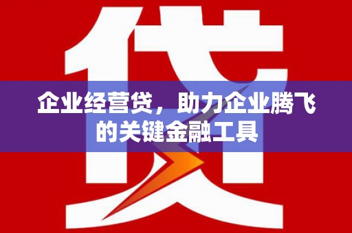 静乐企业经营贷，助力企业腾飞的关键金融工具