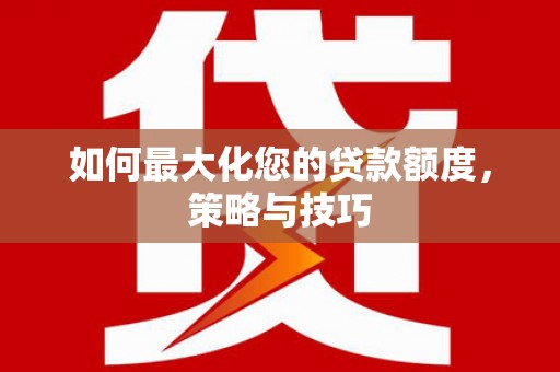 静乐如何最大化您的贷款额度，策略与技巧