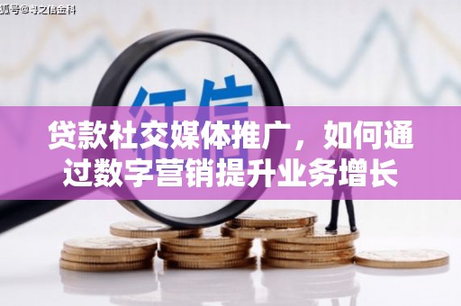 静乐贷款社交媒体推广，如何通过数字营销提升业务增长