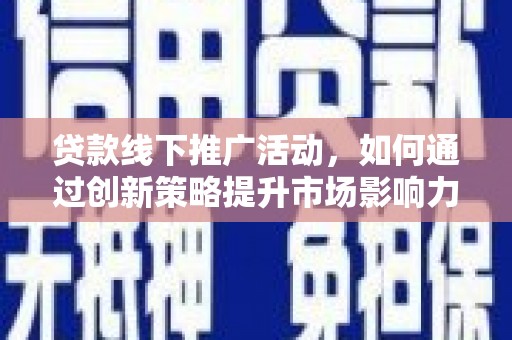 静乐贷款线下推广活动，如何通过创新策略提升市场影响力