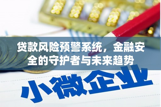 静乐贷款风险预警系统，金融安全的守护者与未来趋势
