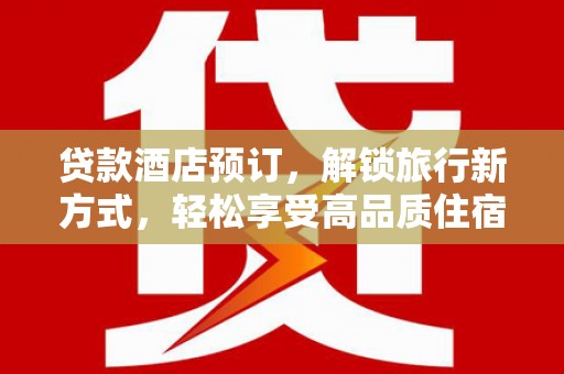 静乐贷款酒店预订，解锁旅行新方式，轻松享受高品质住宿