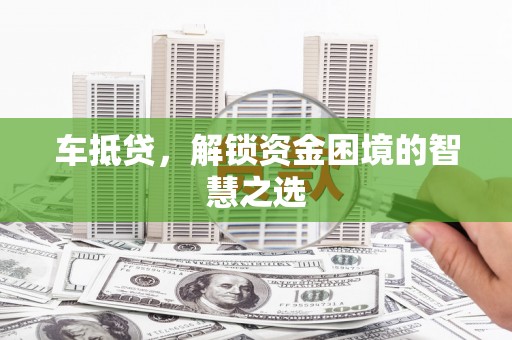 静乐车抵贷，解锁资金困境的智慧之选