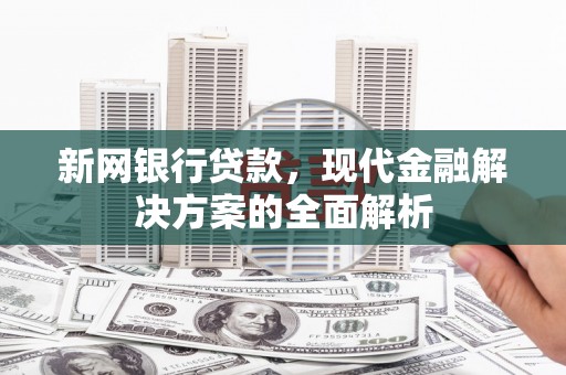 静乐新网银行贷款，现代金融解决方案的全面解析