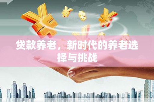 静乐贷款养老，新时代的养老选择与挑战
