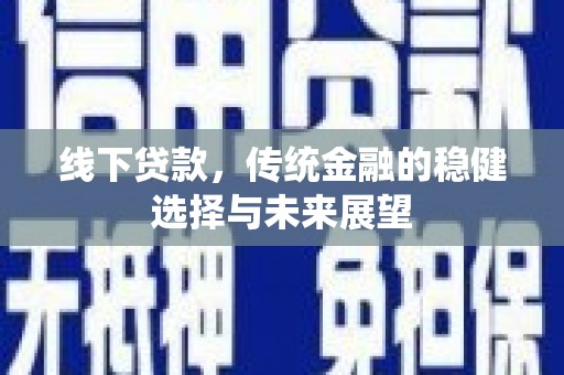 静乐线下贷款，传统金融的稳健选择与未来展望