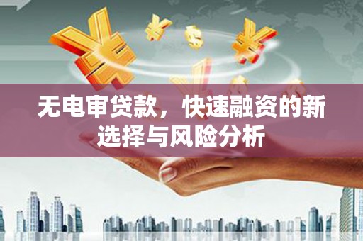 静乐无电审贷款，快速融资的新选择与风险分析