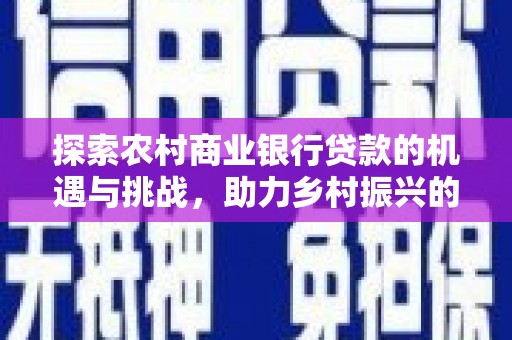 静乐探索农村商业银行贷款的机遇与挑战，助力乡村振兴的金融引擎