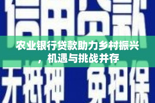 静乐农业银行贷款助力乡村振兴，机遇与挑战并存