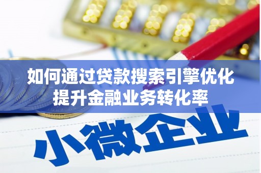 静乐如何通过贷款搜索引擎优化提升金融业务转化率