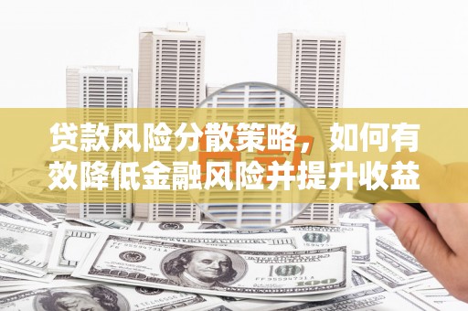 静乐贷款风险分散策略，如何有效降低金融风险并提升收益