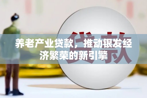 静乐养老产业贷款，推动银发经济繁荣的新引擎
