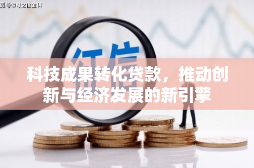 静乐科技成果转化贷款，推动创新与经济发展的新引擎
