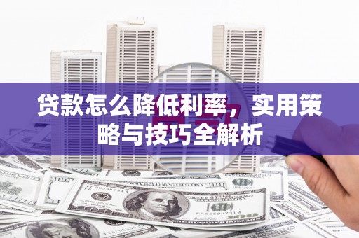 静乐贷款怎么降低利率，实用策略与技巧全解析